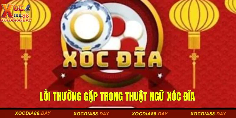 Thuật Ngữ Xóc Đĩa: Giải Mã Từ Cơ Bản Đến Nâng Cao 3 Lỗi thường gặp trong thuật ngữ xóc đĩa