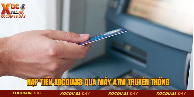 Nạp tiền Xocdia88 2 Nạp tiền Xocdia88 qua máy ATM truyền thống